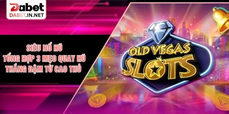Siêu Nổ Hũ - Tổng Hợp 3 Mẹo Quay Hũ Thắng Đậm Từ Cao Thủ