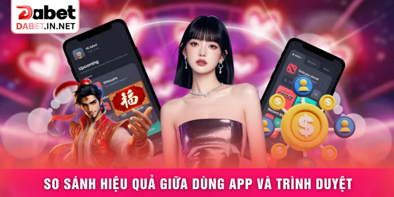 So sánh hiệu quả giữa dùng app và trình duyệt